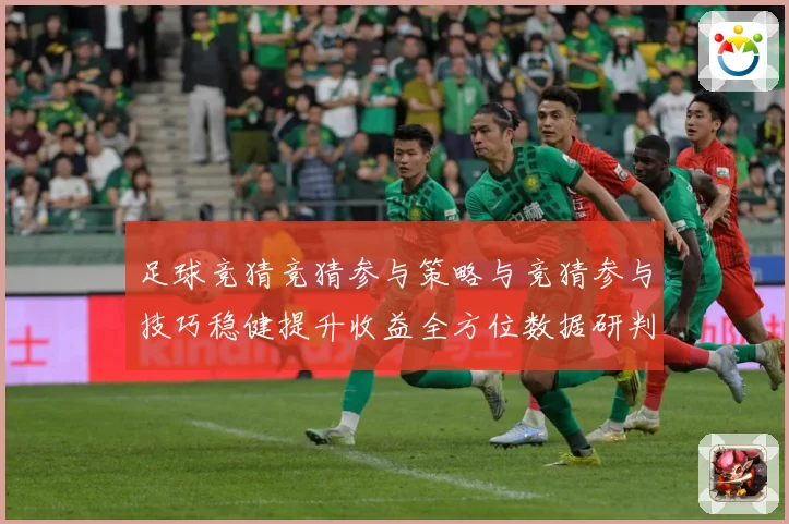 足球竞猜竞猜参与策略与竞猜参与技巧稳健提升收益全方位数据研判：最新赛事动态与深度分析