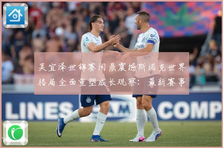 吴宜泽世锦赛问鼎震撼斯诺克世界格局全面重塑成长观察：最新赛事动态与深度分析