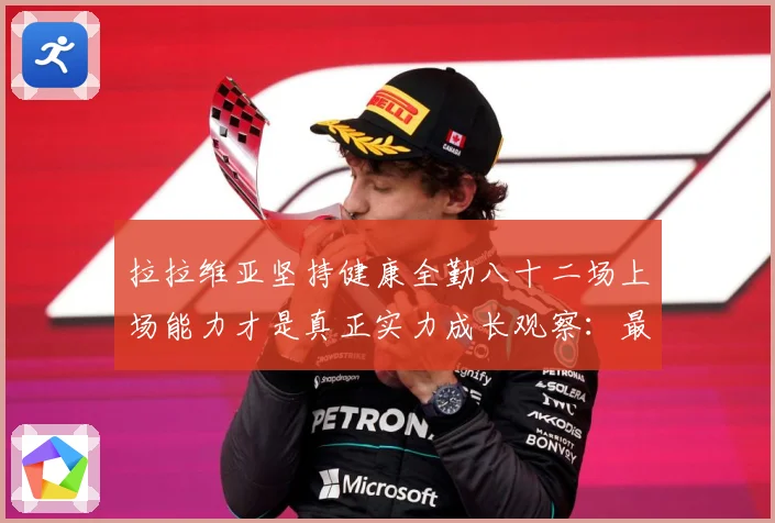 拉拉维亚坚持健康全勤八十二场上场能力才是真正实力成长观察：最新赛事动态与深度分析