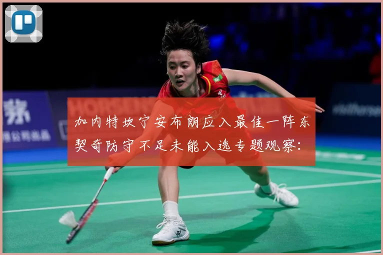 加内特坎宁安布朗应入最佳一阵东契奇防守不足未能入选专题观察：最新赛事动态与深度分析