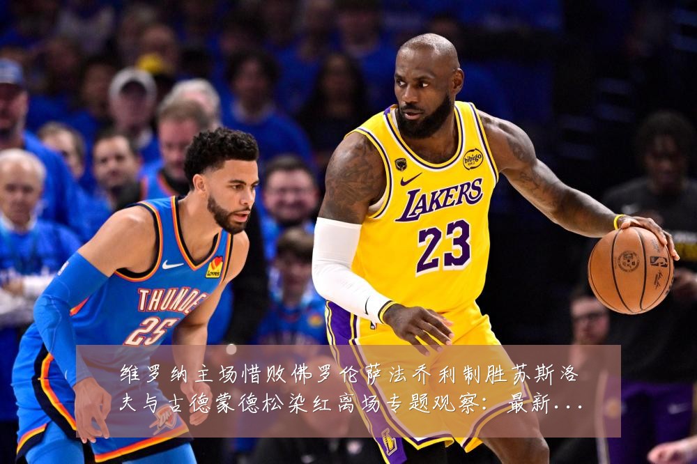 维罗纳主场惜败佛罗伦萨法乔利制胜苏斯洛夫与古德蒙德松染红离场专题观察：最新赛事动态与深度分析