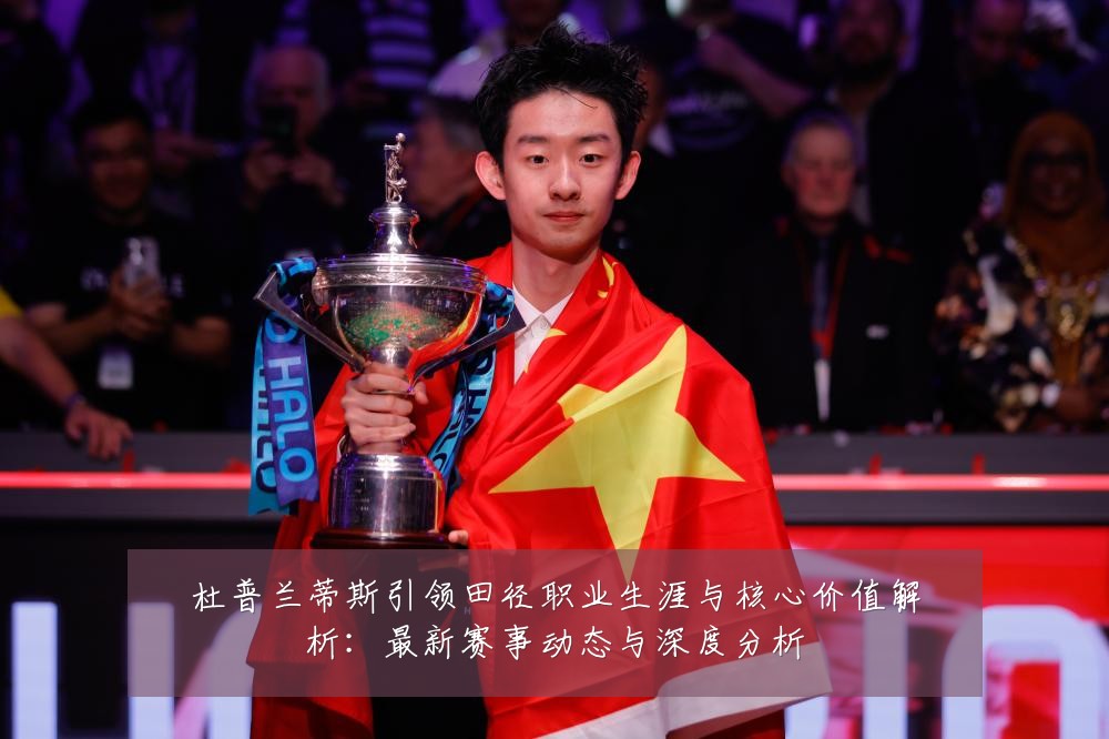 杜普兰蒂斯引领田径职业生涯与核心价值解析:最新赛事动态与深度分析