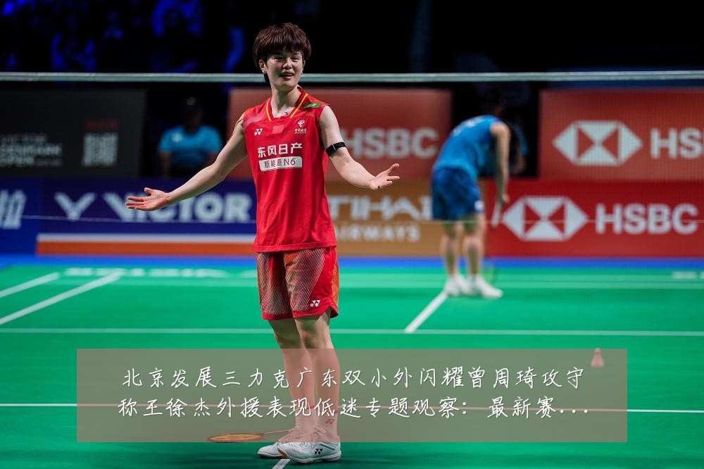 北京发展三力克广东双小外闪耀曾周琦攻守称王徐杰外援表现低迷专题观察:最新赛事动态与深度分析