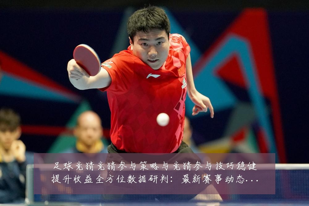 足球竞猜竞猜参与策略与竞猜参与技巧稳健提升收益全方位数据研判：最新赛事动态与深度分析